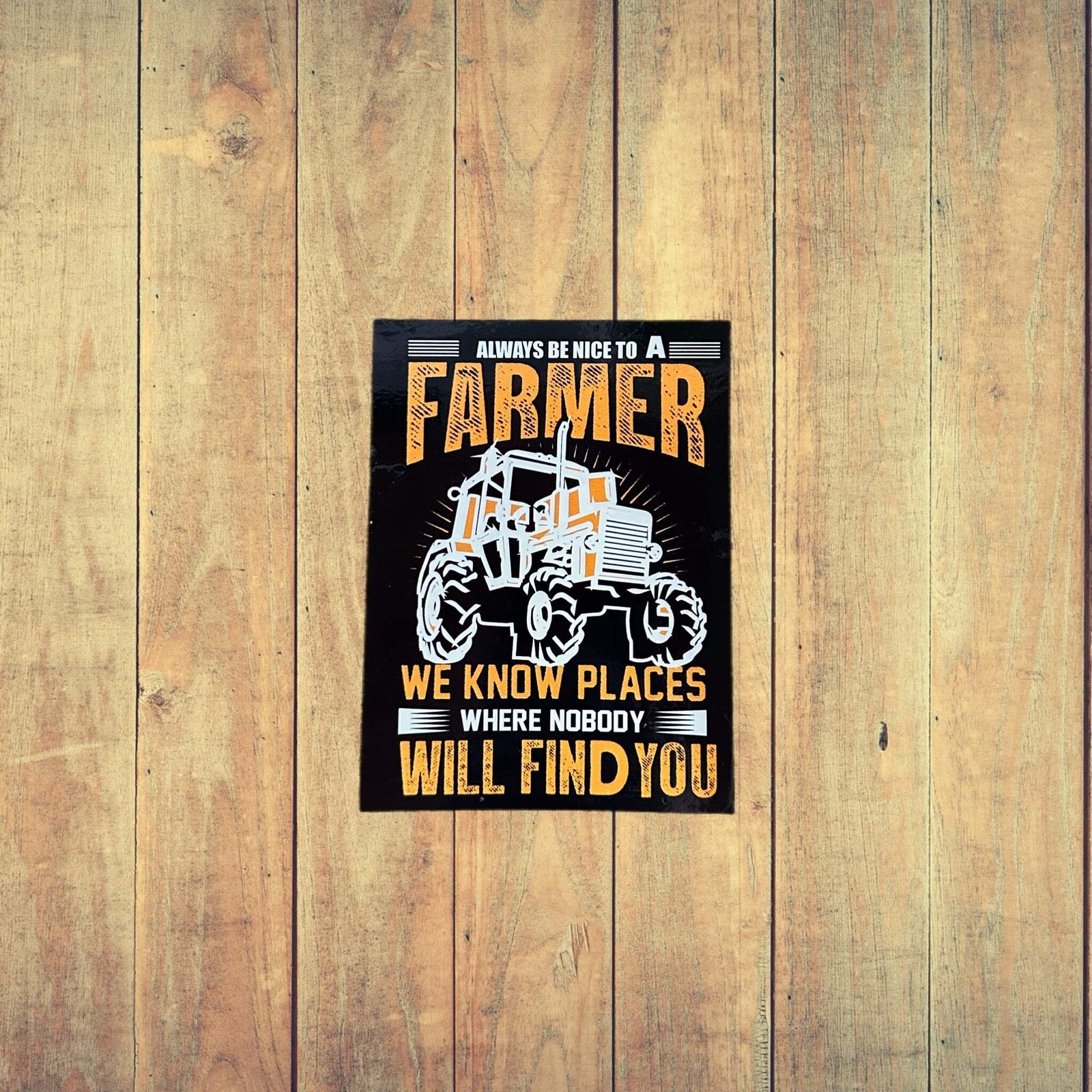 Always Be Nice To A Farmer We Know Places Where Nobody Will Find You
