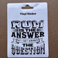 Sticker - Rum Is The Answer But I Can’t Remember The Question