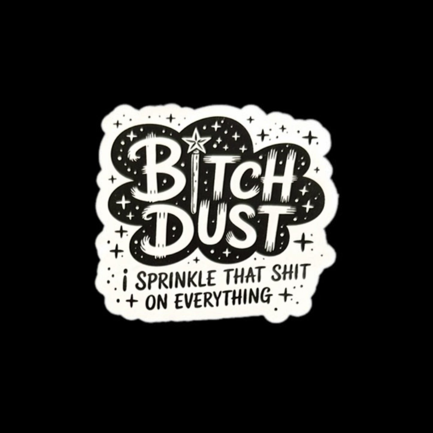 Bitch Dust I Sprinkle That Shit On Everything Sticker