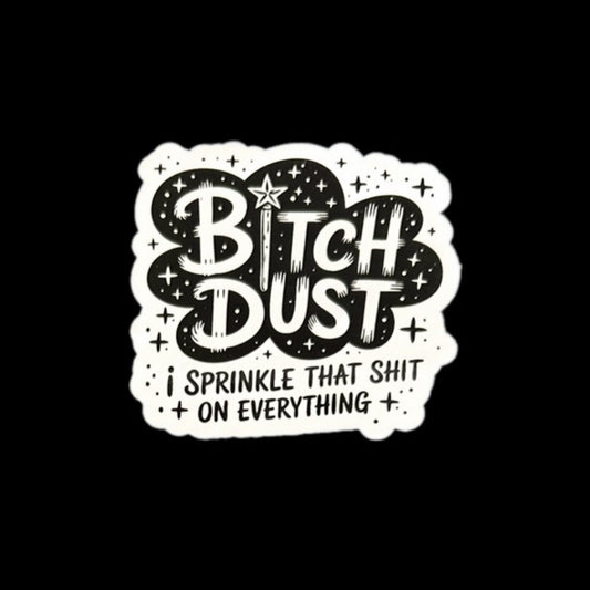 Bitch Dust I Sprinkle That Shit On Everything Sticker