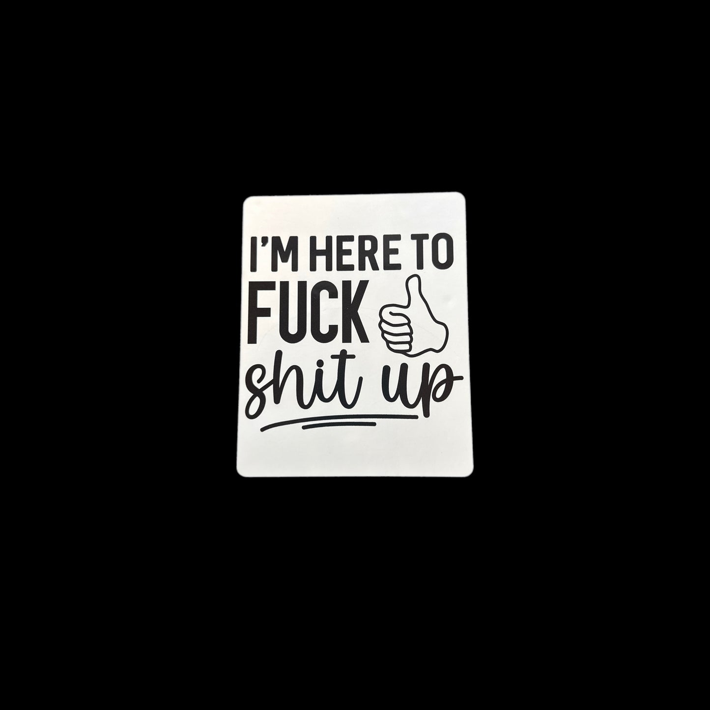 I’m Here To Fuck Shit Up Large Sticker