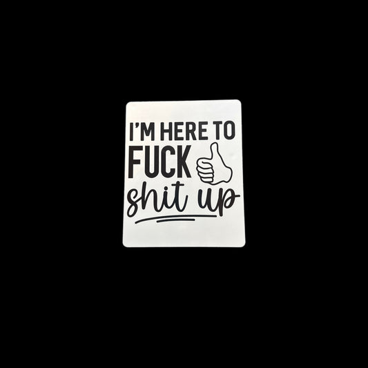 I’m Here To Fuck Shit Up Large Sticker